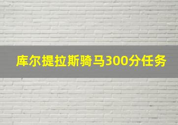 库尔提拉斯骑马300分任务