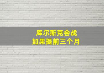 库尔斯克会战如果提前三个月