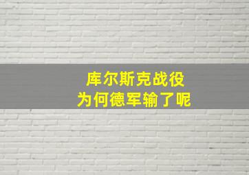 库尔斯克战役为何德军输了呢