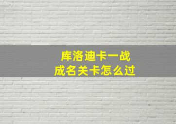 库洛迪卡一战成名关卡怎么过