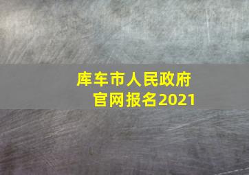 库车市人民政府官网报名2021