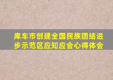 库车市创建全国民族团结进步示范区应知应会心得体会