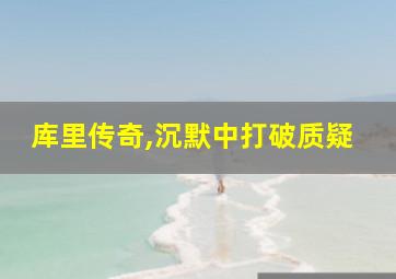 库里传奇,沉默中打破质疑