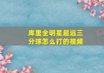 库里全明星超远三分球怎么打的视频