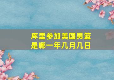 库里参加美国男篮是哪一年几月几日