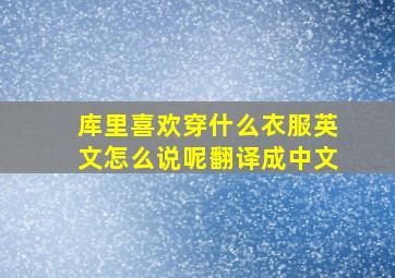 库里喜欢穿什么衣服英文怎么说呢翻译成中文