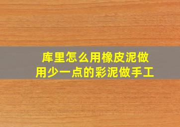 库里怎么用橡皮泥做用少一点的彩泥做手工