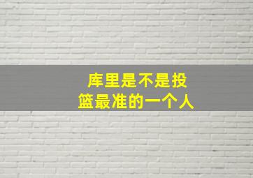 库里是不是投篮最准的一个人