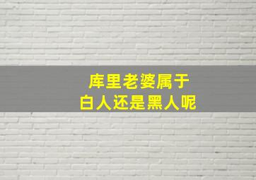 库里老婆属于白人还是黑人呢