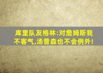 库里队友格林:对詹姆斯我不客气,汤普森也不会例外!