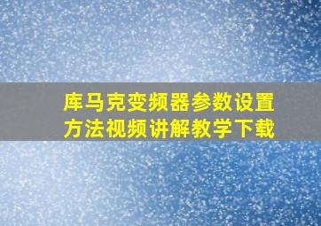 库马克变频器参数设置方法视频讲解教学下载