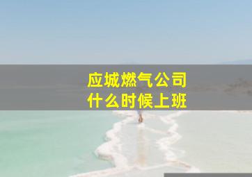 应城燃气公司什么时候上班