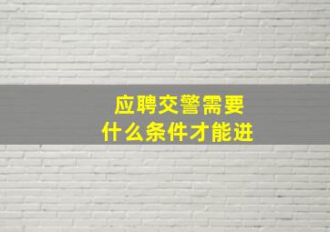 应聘交警需要什么条件才能进