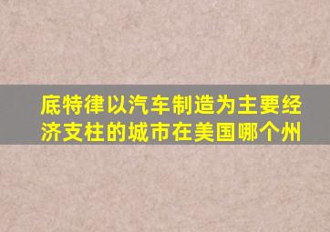 底特律以汽车制造为主要经济支柱的城市在美国哪个州