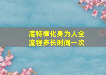 底特律化身为人全流程多长时间一次