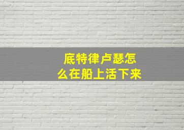 底特律卢瑟怎么在船上活下来