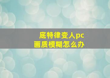 底特律变人pc画质模糊怎么办