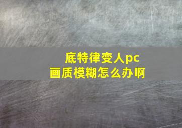 底特律变人pc画质模糊怎么办啊