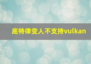 底特律变人不支持vulkan