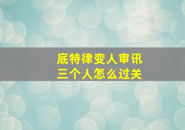 底特律变人审讯三个人怎么过关