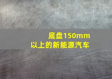 底盘150mm以上的新能源汽车