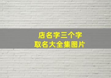 店名字三个字取名大全集图片