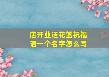 店开业送花篮祝福语一个名字怎么写