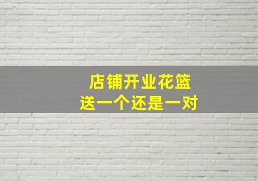 店铺开业花篮送一个还是一对