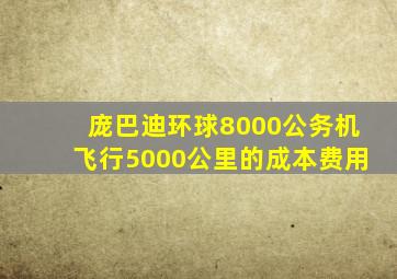 庞巴迪环球8000公务机飞行5000公里的成本费用