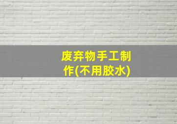 废弃物手工制作(不用胶水)