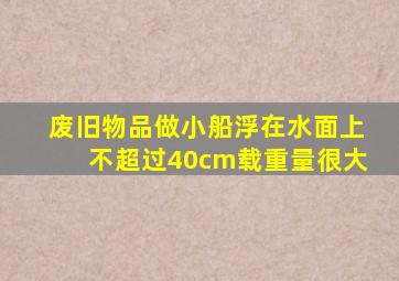 废旧物品做小船浮在水面上不超过40cm载重量很大