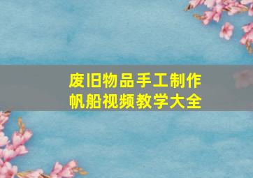 废旧物品手工制作帆船视频教学大全