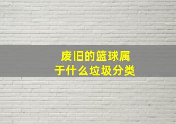 废旧的篮球属于什么垃圾分类