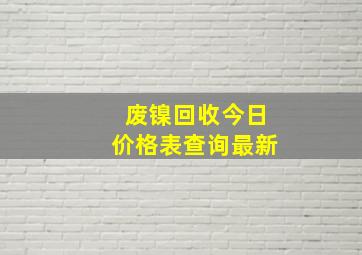 废镍回收今日价格表查询最新