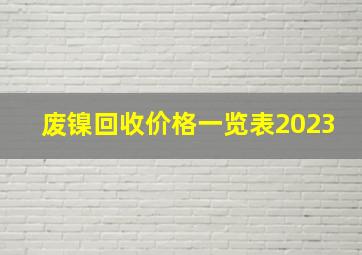 废镍回收价格一览表2023