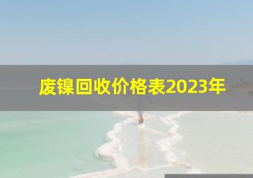 废镍回收价格表2023年