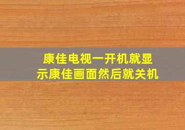 康佳电视一开机就显示康佳画面然后就关机