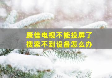 康佳电视不能投屏了搜索不到设备怎么办