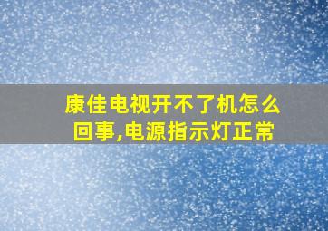 康佳电视开不了机怎么回事,电源指示灯正常