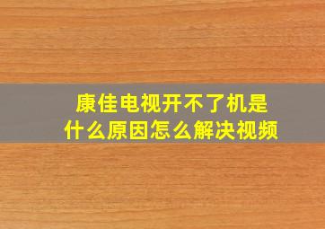 康佳电视开不了机是什么原因怎么解决视频