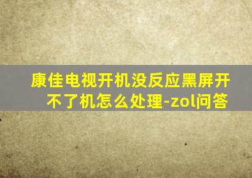 康佳电视开机没反应黑屏开不了机怎么处理-zol问答