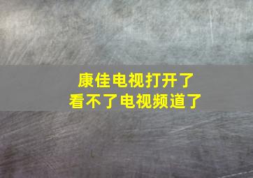 康佳电视打开了看不了电视频道了