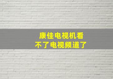 康佳电视机看不了电视频道了