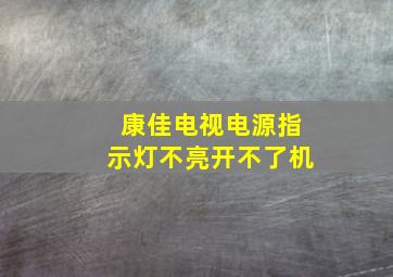 康佳电视电源指示灯不亮开不了机