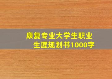 康复专业大学生职业生涯规划书1000字