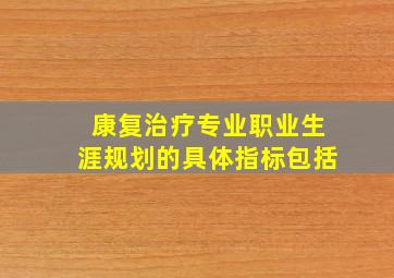 康复治疗专业职业生涯规划的具体指标包括