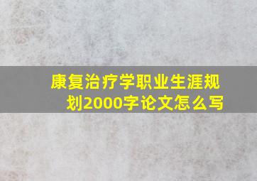 康复治疗学职业生涯规划2000字论文怎么写