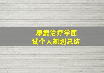 康复治疗学面试个人规划总结