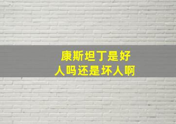 康斯坦丁是好人吗还是坏人啊