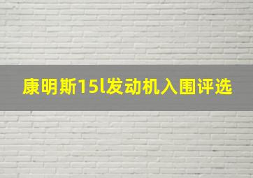 康明斯15l发动机入围评选